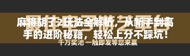 麻将胡了2玩法全解析，从新手到高手的进阶秘籍，轻松上分不踩坑！