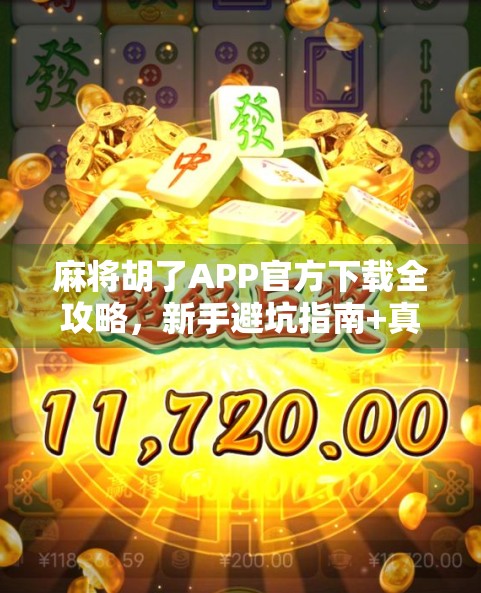 麻将胡了APP官方下载全攻略，新手避坑指南+真实体验分享，教你玩转手机麻将世界！