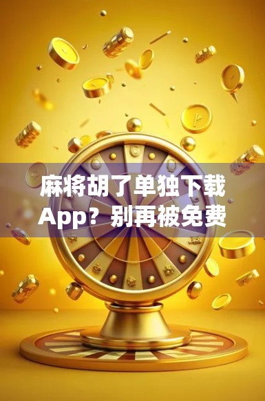 麻将胡了单独下载App?别再被免费套路了!教你避坑指南 麻将胡了单独下载App?别再被免费套路了!教你避坑指南