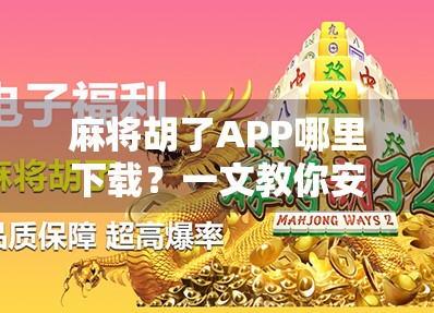 麻将胡了APP哪里下载?一文教你安全获取,避开套路陷阱! 麻将胡了APP哪里下载?一文教你安全获取,避开套路陷阱!