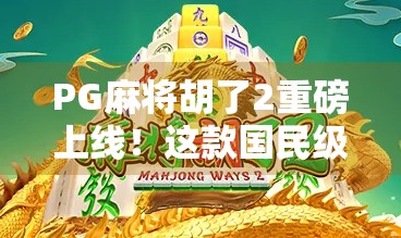 PG麻将胡了2重磅上线！这款国民级麻将游戏为何让玩家疯狂刷屏？