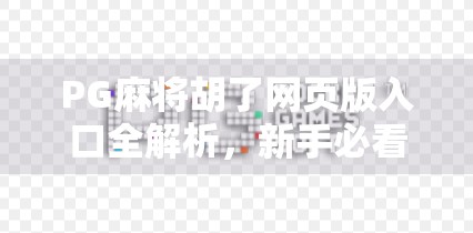 PG麻将胡了网页版入口全解析,新手必看!如何轻松上手在线麻将新玩法?