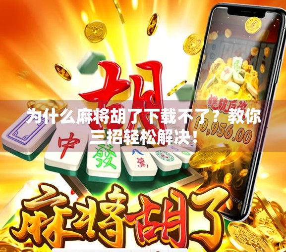为什么麻将胡了下载不了?教你三招轻松解决!