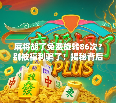 麻将胡了免费旋转86次？别被福利骗了！揭秘背后的心理操控术