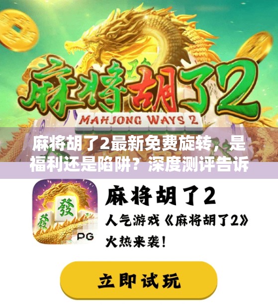 麻将胡了2最新免费旋转，是福利还是陷阱？深度测评告诉你真相！
