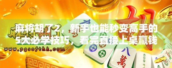 麻将胡了2，新手也能秒变高手的5大必学技巧，看完直接上桌赢钱！