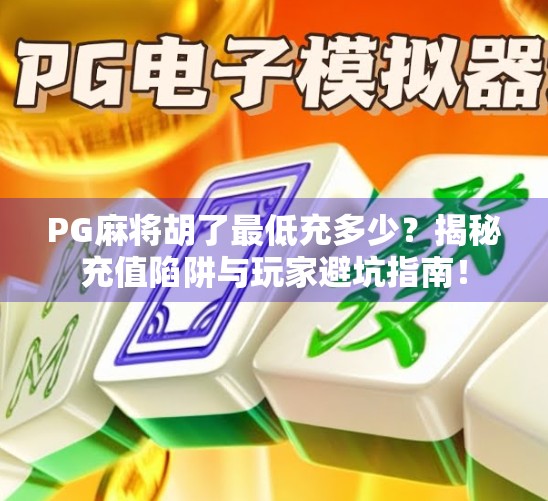 PG麻将胡了最低充多少？揭秘充值陷阱与玩家避坑指南！