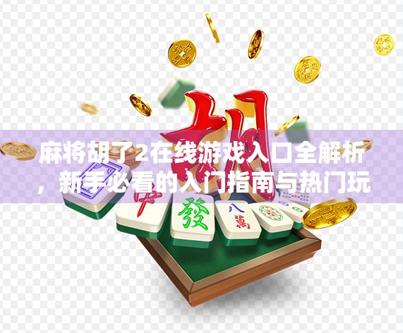 麻将胡了2在线游戏入口全解析,新手必看的入门指南与热门玩法揭秘! 麻将胡了2在线游戏入口全解析,新手必看的入门指南与热门玩法揭秘!