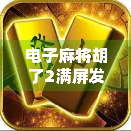 电子麻将胡了2满屏发财,一场数字时代的财富狂欢与心理博弈 电子麻将胡了2满屏发财,一场数字时代的财富狂欢与心理博弈