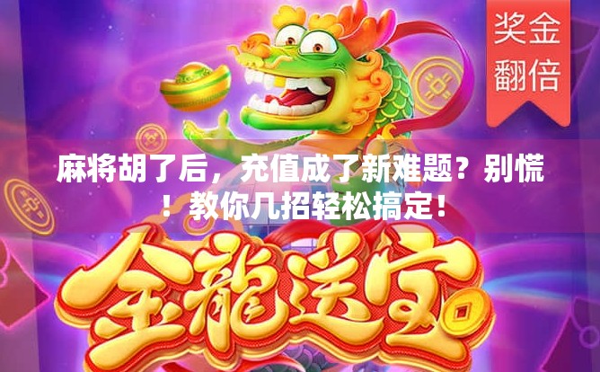 麻将胡了后,充值成了新难题?别慌!教你几招轻松搞定!