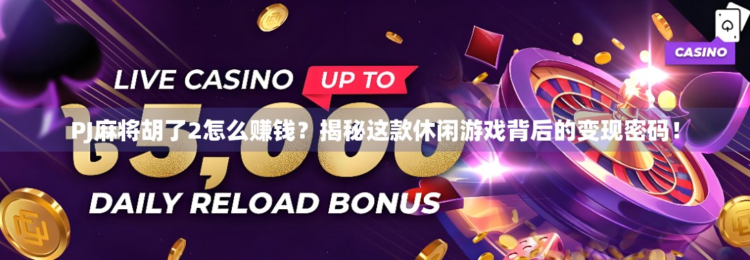 PJ麻将胡了2怎么赚钱?揭秘这款休闲游戏背后的变现密码! PJ麻将胡了2怎么赚钱?揭秘这款休闲游戏背后的变现密码!