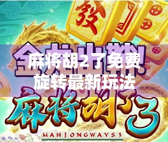 麻将胡2了免费旋转最新玩法揭秘，轻松上手，赢钱新套路！