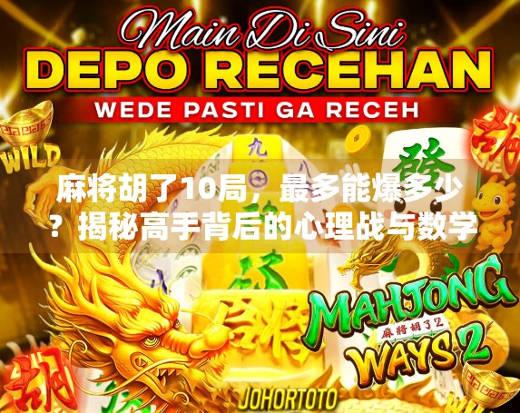 麻将胡了10局,最多能爆多少?揭秘高手背后的心理战与数学算计 麻将胡了10局,最多能爆多少?揭秘高手背后的心理战与数学算计