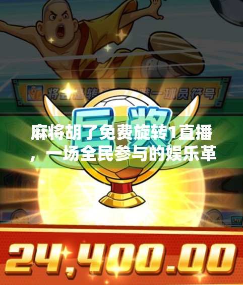 麻将胡了免费旋转1直播,一场全民参与的娱乐革命? 麻将胡了免费旋转1直播,一场全民参与的娱乐革命?