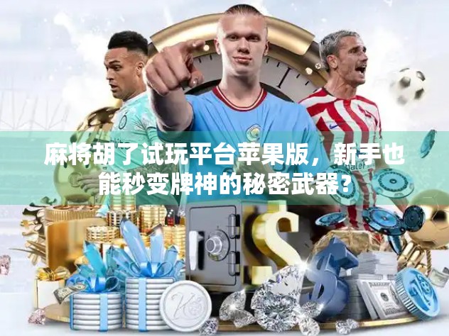 麻将胡了试玩平台苹果版,新手也能秒变牌神的秘密武器? 麻将胡了试玩平台苹果版,新手也能秒变牌神的秘密武器?