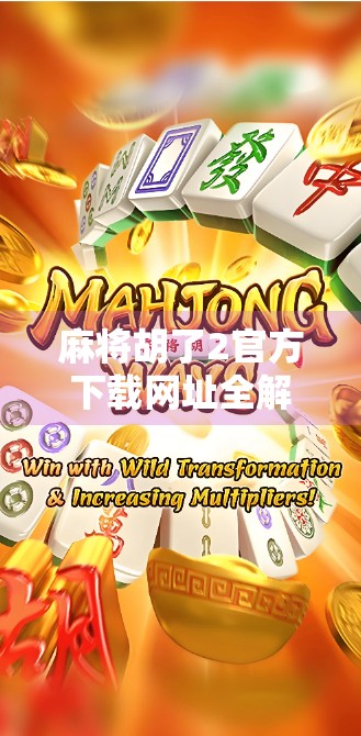 麻将胡了2官方下载网址全解析,如何安全获取正版游戏?新手必看攻略! 麻将胡了2官方下载网址全解析,如何安全获取正版游戏?新手必看攻略!