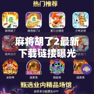 麻将胡了2最新下载链接曝光！这款经典国粹游戏为何还能火出圈？