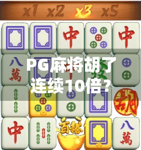 PG麻将胡了连续10倍？揭秘翻倍狂魔背后的真相与玩家必知的5大陷阱！