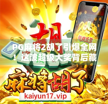 PG麻将2胡了引爆全网！这波超级大奖背后藏着怎样的社交裂变密码？