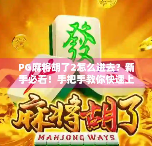 PG麻将胡了2怎么进去?新手必看!手把手教你快速上手这款火爆全国的麻将游戏 PG麻将胡了2怎么进去?新手必看!手把手教你快速上手这款火爆全国的麻将游戏
