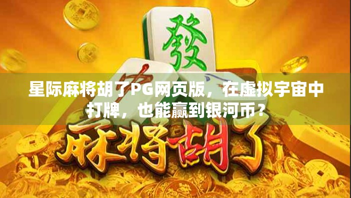 星际麻将胡了PG网页版，在虚拟宇宙中打牌，也能赢到银河币？