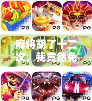 麻将胡了十二次，我竟然免费旋转了一整晚！这波操作太值了！