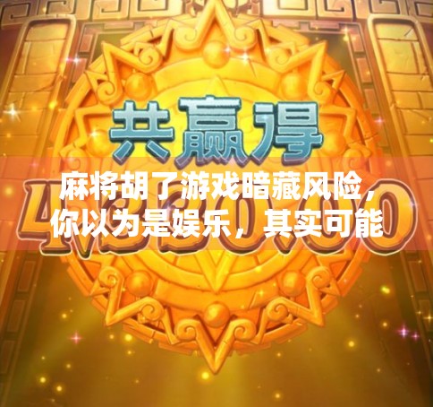 麻将胡了游戏暗藏风险,你以为是娱乐,其实可能正在输掉人生 麻将胡了游戏暗藏风险,你以为是娱乐,其实可能正在输掉人生