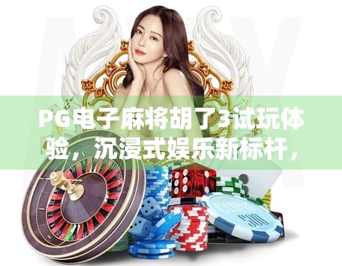 PG电子麻将胡了3试玩体验，沉浸式娱乐新标杆，还是数字陷阱？