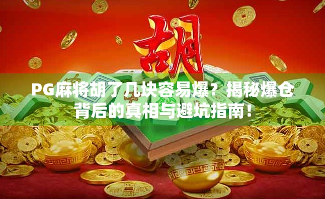 PG麻将胡了几块容易爆?揭秘爆仓背后的真相与避坑指南! PG麻将胡了几块容易爆?揭秘爆仓背后的真相与避坑指南!