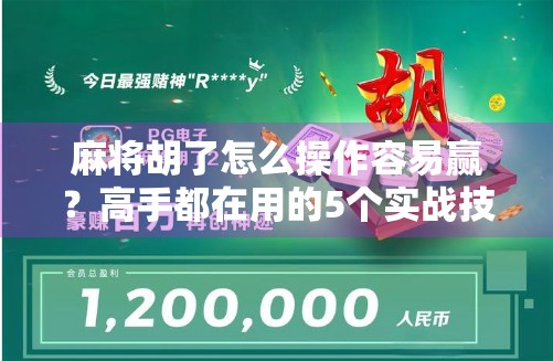 麻将胡了怎么操作容易赢？高手都在用的5个实战技巧，看完少走3年弯路！