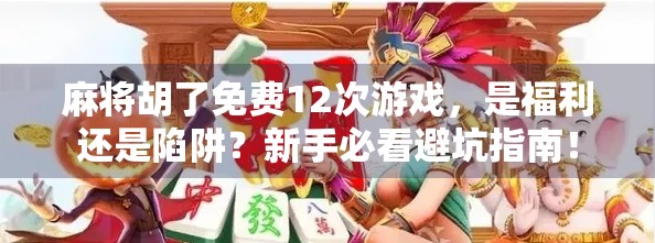 麻将胡了免费12次游戏，是福利还是陷阱？新手必看避坑指南！