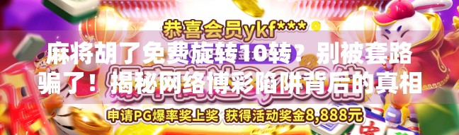 麻将胡了免费旋转10转？别被套路骗了！揭秘网络博彩陷阱背后的真相