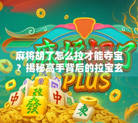 麻将胡了怎么拉才能夺宝？揭秘高手背后的拉宝玄机！
