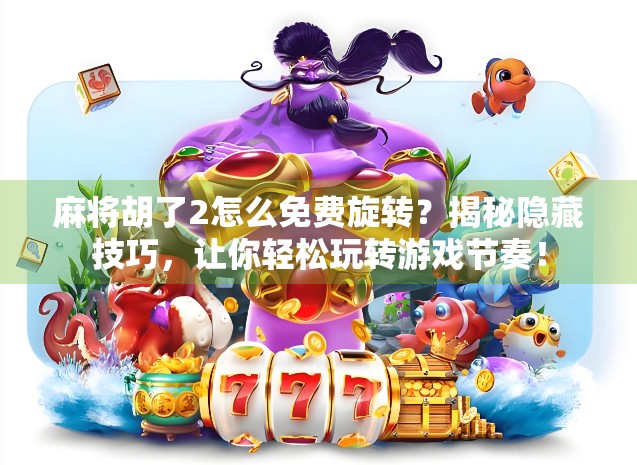 麻将胡了2怎么免费旋转?揭秘隐藏技巧,让你轻松玩转游戏节奏! 麻将胡了2怎么免费旋转?揭秘隐藏技巧,让你轻松玩转游戏节奏!