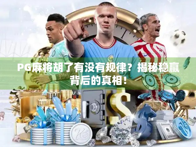 PG麻将胡了有没有规律？揭秘稳赢背后的真相！