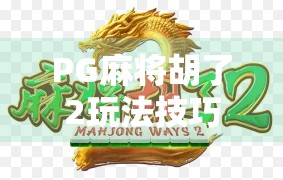 PG麻将胡了2玩法技巧全解析,从新手到高手的进阶之路 PG麻将胡了2玩法技巧全解析,从新手到高手的进阶之路