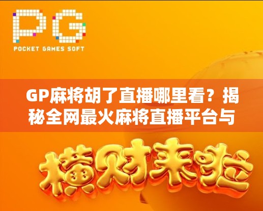 GP麻将胡了直播哪里看？揭秘全网最火麻将直播平台与观赛攻略！