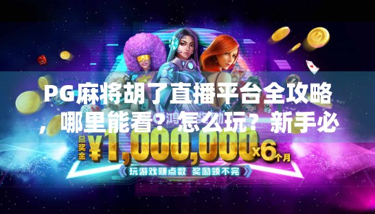 PG麻将胡了直播平台全攻略，哪里能看？怎么玩？新手必看避坑指南！
