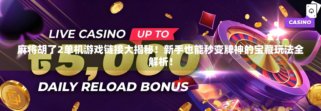 麻将胡了2单机游戏链接大揭秘!新手也能秒变牌神的宝藏玩法全解析! 麻将胡了2单机游戏链接大揭秘!新手也能秒变牌神的宝藏玩法全解析!