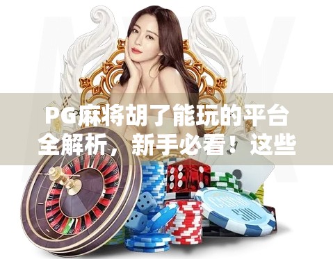 PG麻将胡了能玩的平台全解析，新手必看！这些平台安全靠谱还能赢钱！