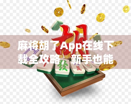 麻将胡了App在线下载全攻略，新手也能秒变高手的神器！