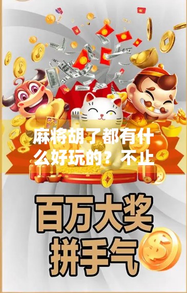 麻将胡了都有什么好玩的？不止是赢钱，还有这些隐藏乐趣你根本想不到！