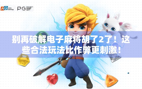 别再破解电子麻将胡了2了！这些合法玩法比作弊更刺激！