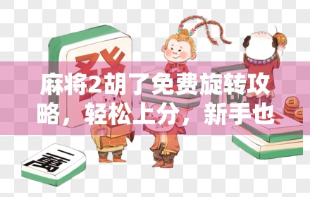 麻将2胡了免费旋转攻略,轻松上分,新手也能秒变老手! 麻将2胡了免费旋转攻略,轻松上分,新手也能秒变老手!