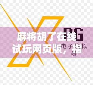 麻将胡了在线试玩网页版，指尖上的国粹盛宴，无需下载也能畅玩！