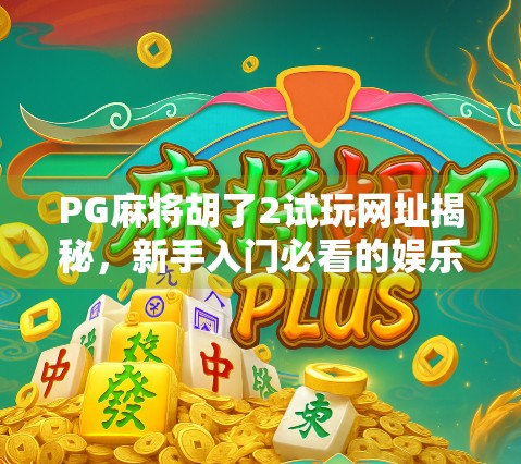 PG麻将胡了2试玩网址揭秘,新手入门必看的娱乐指南! PG麻将胡了2试玩网址揭秘,新手入门必看的娱乐指南!