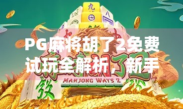 PG麻将胡了2免费试玩全解析,新手入门必看的趣味攻略与避坑指南! PG麻将胡了2免费试玩全解析,新手入门必看的趣味攻略与避坑指南!