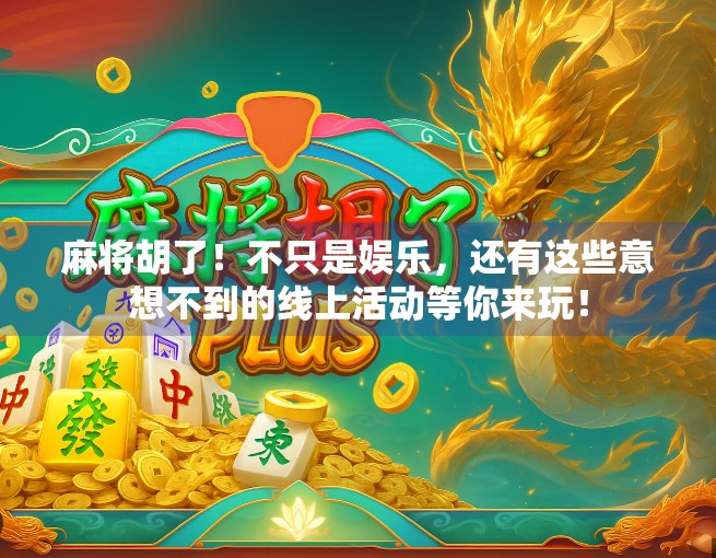 麻将胡了！不只是娱乐，还有这些意想不到的线上活动等你来玩！