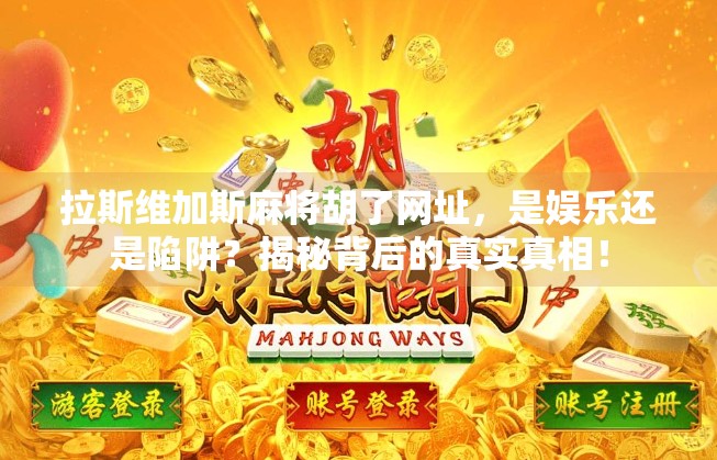 拉斯维加斯麻将胡了网址，是娱乐还是陷阱？揭秘背后的真实真相！