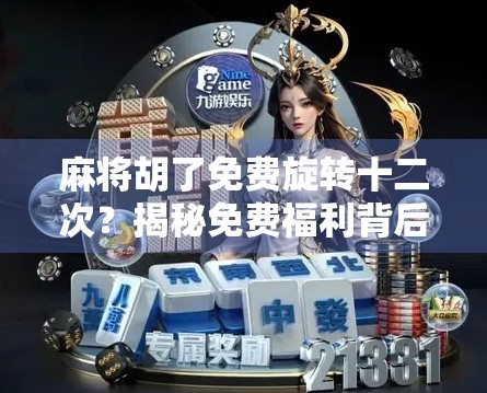 麻将胡了免费旋转十二次?揭秘免费福利背后的套路与真相! 麻将胡了免费旋转十二次?揭秘免费福利背后的套路与真相!